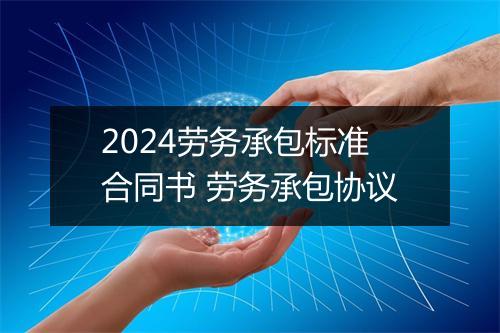2024劳务承包标准合同书 劳务承包协议