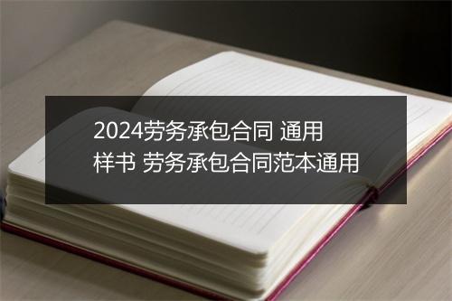 2024劳务承包合同 通用样书 劳务承包合同范本通用