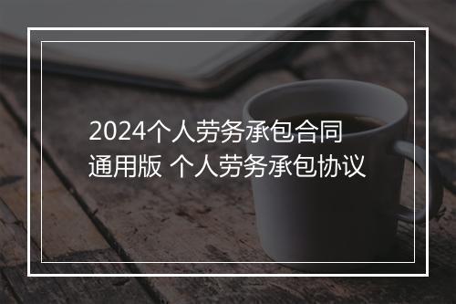 2024个人劳务承包合同通用版 个人劳务承包协议