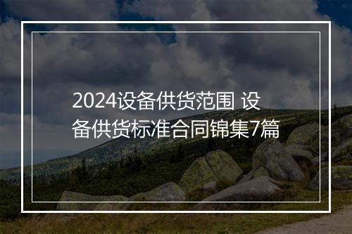 2024设备供货范围 设备供货标准合同锦集7篇