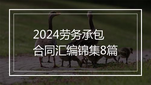 2024劳务承包合同汇编锦集8篇
