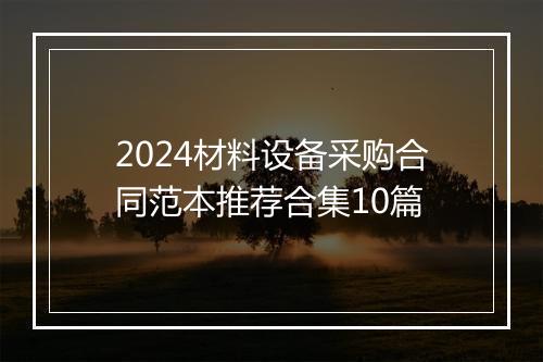 2024材料设备采购合同范本推荐合集10篇