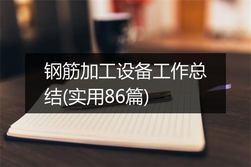 钢筋加工设备工作总结(实用86篇)