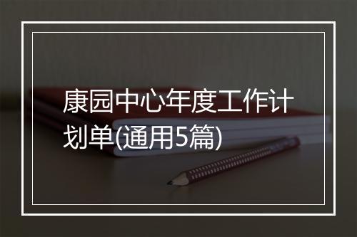 康园中心年度工作计划单(通用5篇)