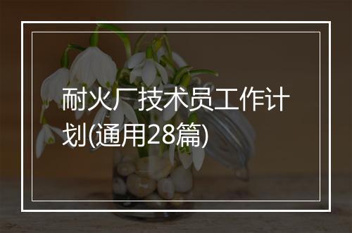 耐火厂技术员工作计划(通用28篇)