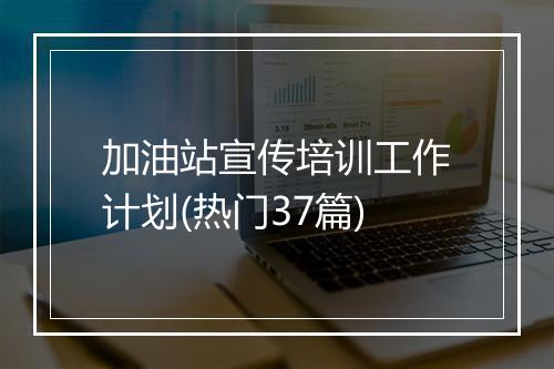 加油站宣传培训工作计划(热门37篇)