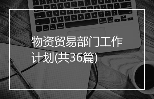 物资贸易部门工作计划(共36篇)