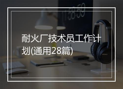 耐火厂技术员工作计划(通用28篇)