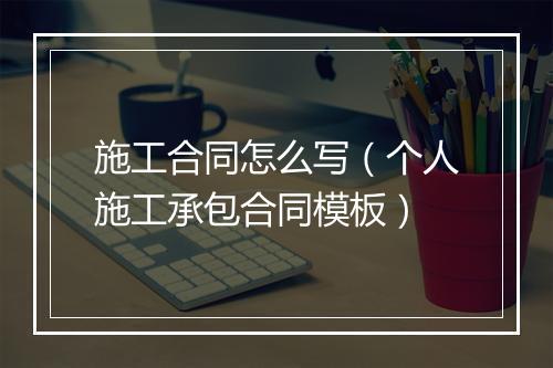 施工合同怎么写（个人施工承包合同模板）