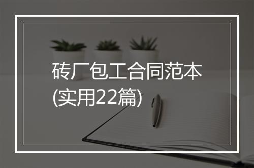 砖厂包工合同范本(实用22篇)