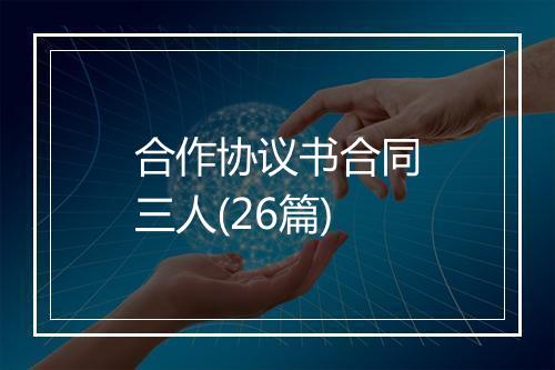 合作协议书合同三人(26篇)