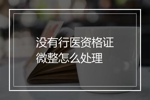 没有行医资格证微整怎么处理