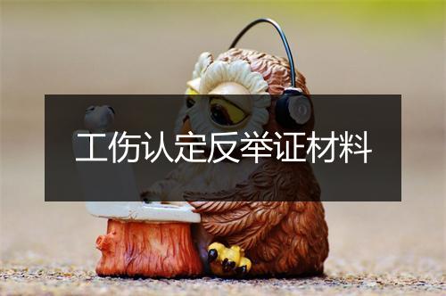 工伤认定反举证材料