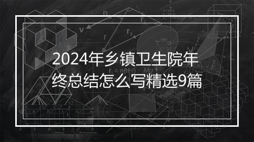 2024年乡镇卫生院年终总结怎么写精选9篇
