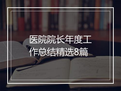 医院院长年度工作总结精选8篇