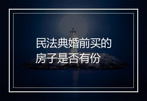 民法典婚前买的房子是否有份