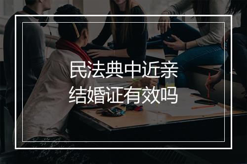民法典中近亲结婚证有效吗
