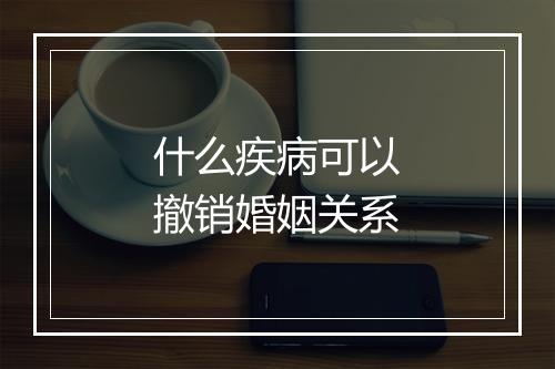 什么疾病可以撤销婚姻关系