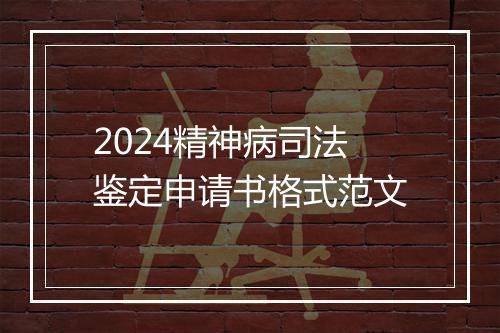 2024精神病司法鉴定申请书格式范文