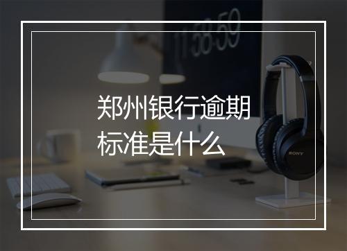 郑州银行逾期标准是什么