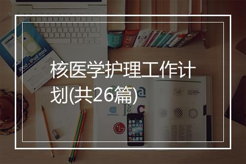 核医学护理工作计划(共26篇)