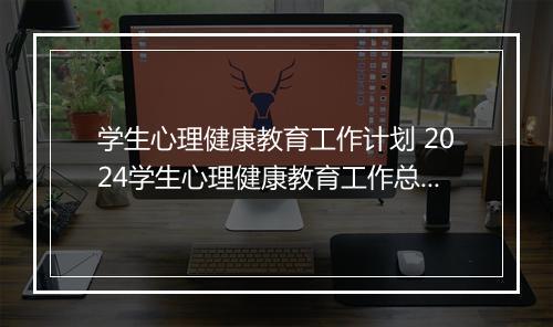 学生心理健康教育工作计划 2024学生心理健康教育工作总结推荐合集8篇