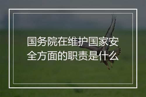 国务院在维护国家安全方面的职责是什么