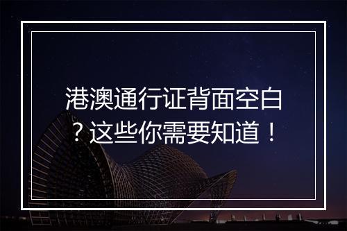 港澳通行证背面空白？这些你需要知道！