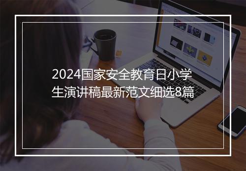 2024国家安全教育日小学生演讲稿最新范文细选8篇