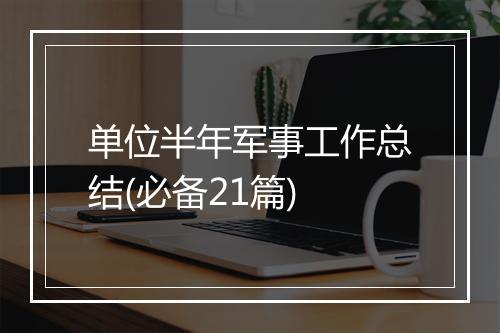 单位半年军事工作总结(必备21篇)