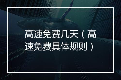高速免费几天（高速免费具体规则）