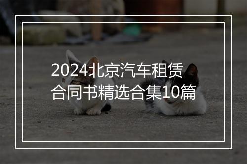 2024北京汽车租赁合同书精选合集10篇