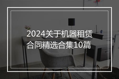 2024关于机器租赁合同精选合集10篇