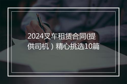 2024叉车租赁合同(提供司机）精心挑选10篇