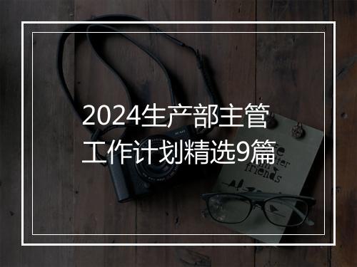 2024生产部主管工作计划精选9篇