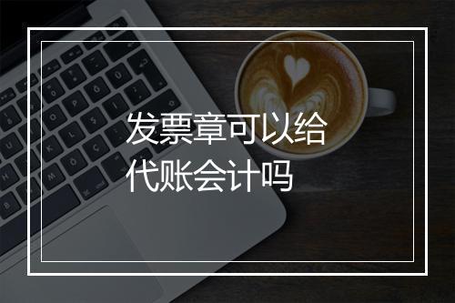 发票章可以给代账会计吗