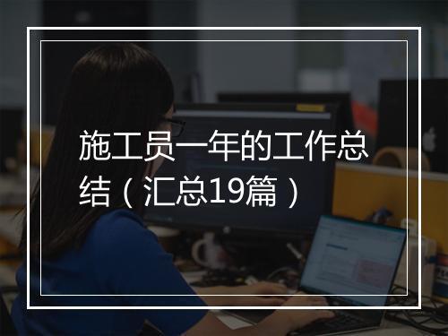施工员一年的工作总结（汇总19篇）