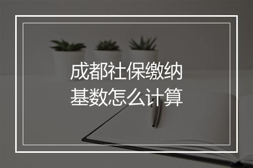 成都社保缴纳基数怎么计算