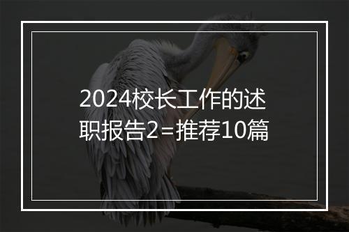 2024校长工作的述职报告2=推荐10篇