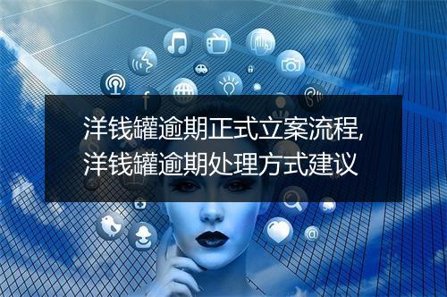 洋钱罐逾期正式立案流程,洋钱罐逾期处理方式建议