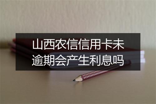 山西农信信用卡未逾期会产生利息吗