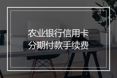 农业银行信用卡分期付款手续费