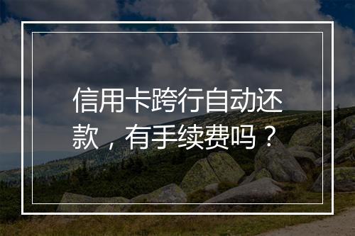信用卡跨行自动还款，有手续费吗？