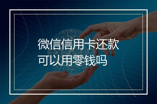 微信信用卡还款可以用零钱吗