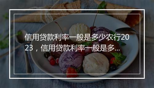 信用贷款利率一般是多少农行2023，信用贷款利率一般是多少