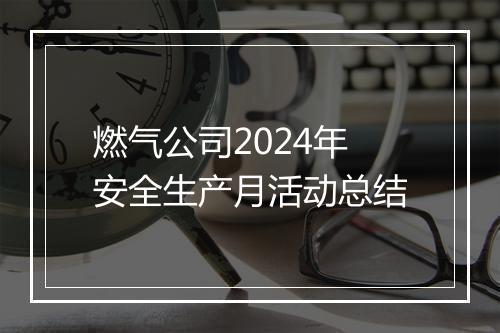 燃气公司2024年安全生产月活动总结