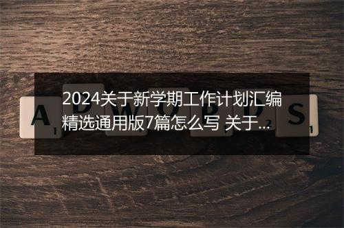 2024关于新学期工作计划汇编精选通用版7篇怎么写 关于新学期工作计划汇编精选通用版7篇