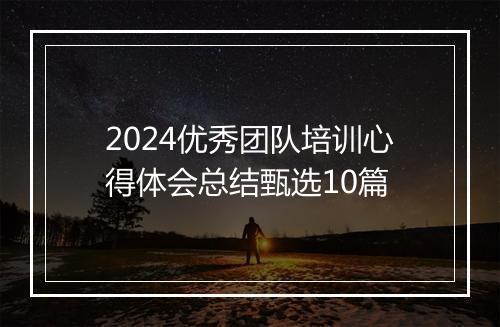 2024优秀团队培训心得体会总结甄选10篇