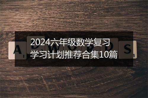 2024六年级数学复习学习计划推荐合集10篇