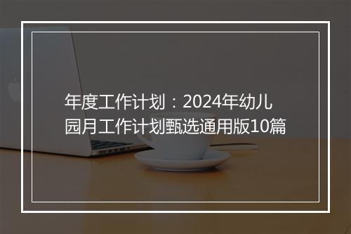 年度工作计划：2024年幼儿园月工作计划甄选通用版10篇